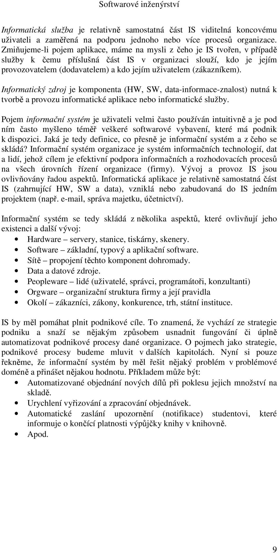 (zákazníkem). Informatický zdroj je komponenta (HW, SW, data-informace-znalost) nutná k tvorbě a provozu informatické aplikace nebo informatické služby.