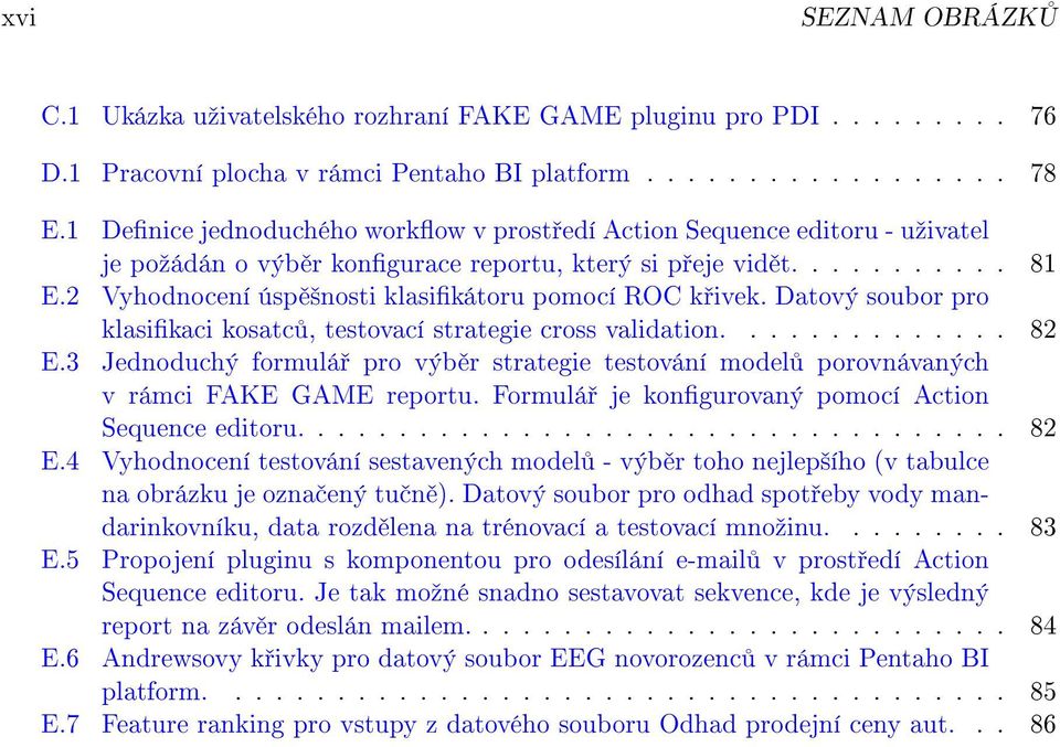 2 Vyhodnocení úsp ²nosti klasikátoru pomocí ROC k ivek. Datový soubor pro klasikaci kosatc, testovací strategie cross validation.............. 82 E.