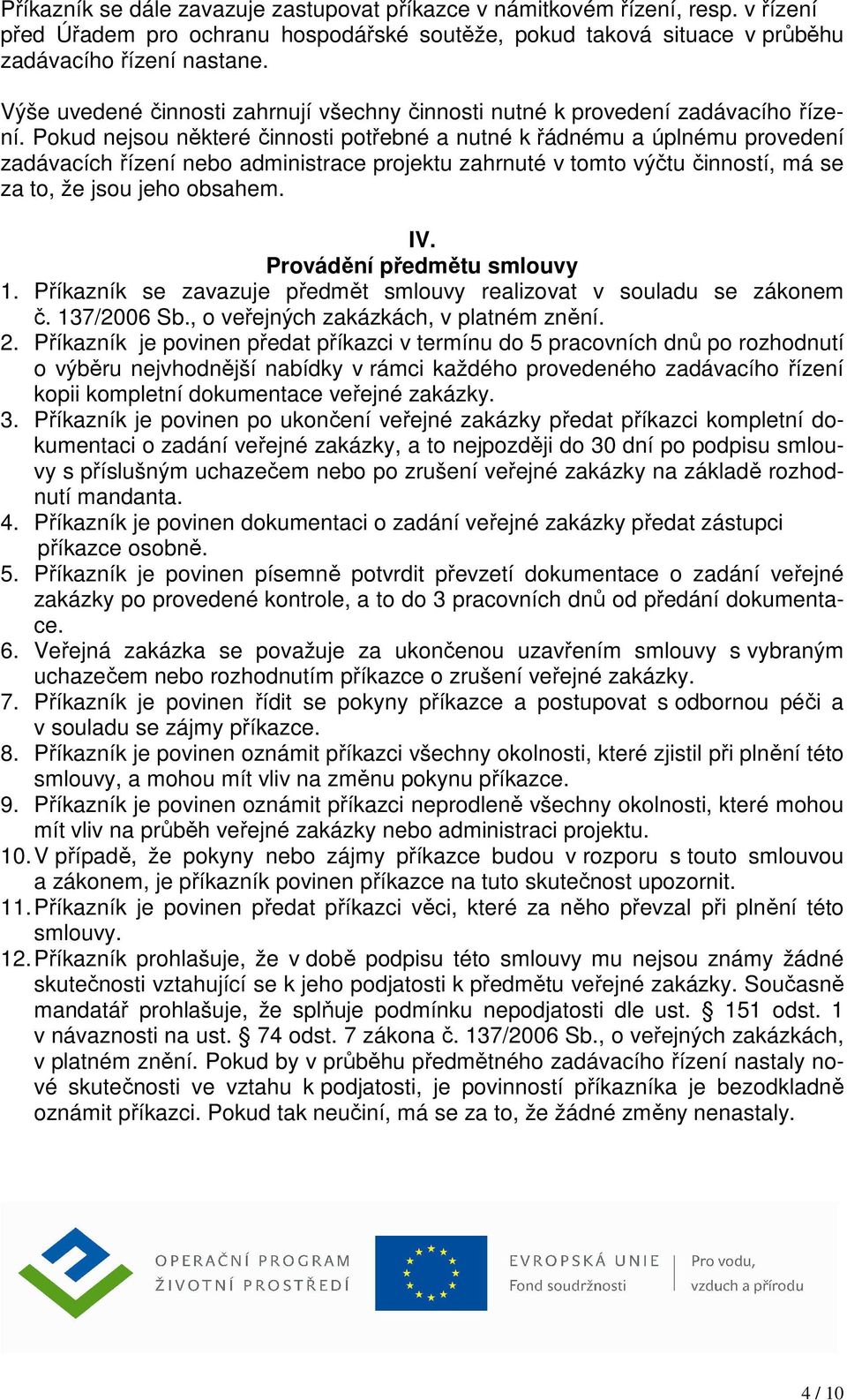 Pokud nejsou některé činnosti potřebné a nutné k řádnému a úplnému provedení zadávacích řízení nebo administrace projektu zahrnuté v tomto výčtu činností, má se za to, že jsou jeho obsahem. IV.