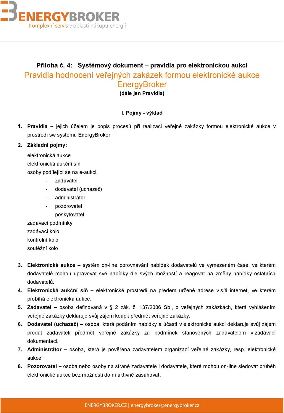 Základní pojmy: elektronická aukce elektronická aukční síň osoby podílející se na e-aukci: - zadavatel - dodavatel (uchazeč) - administrátor - pozorovatel - poskytovatel zadávací podmínky zadávací