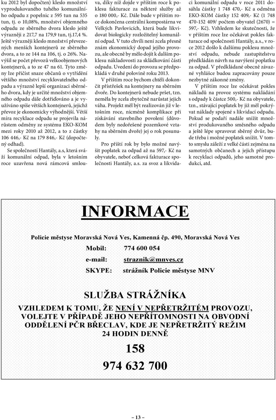 Ještě výrazněji kleslo množství převezených menších kontejnerů ze sběrného dvora, a to ze 144 na 106, tj. o 26%. Navýšil se počet převozů velkoobjemových kontejnerů, a to ze 47 na 61.