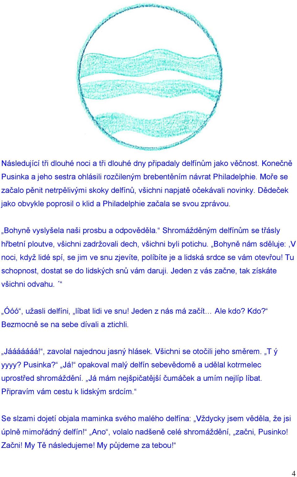 Bohyně vyslyšela naši prosbu a odpověděla. Shromážděným delfínům se třásly hřbetní ploutve, všichni zadržovali dech, všichni byli potichu.