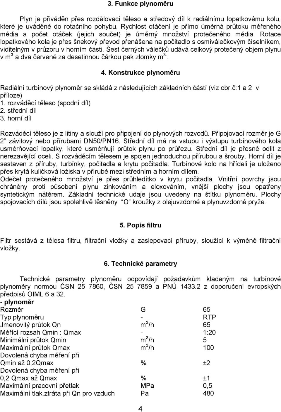 Rotace lopatkového kola je přes šnekový převod přenášena na počitadlo s osmiválečkovým číselníkem, viditelným v průzoru v horním části.