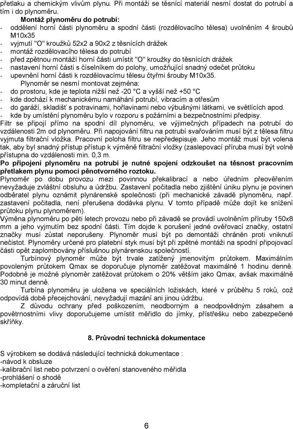 rozdělovacího tělesa do potrubí - před zpětnou montáží horní části umístit "O" kroužky do těsnících drážek - nastavení horní části s číselníkem do polohy, umožňující snadný odečet průtoku - upevnění