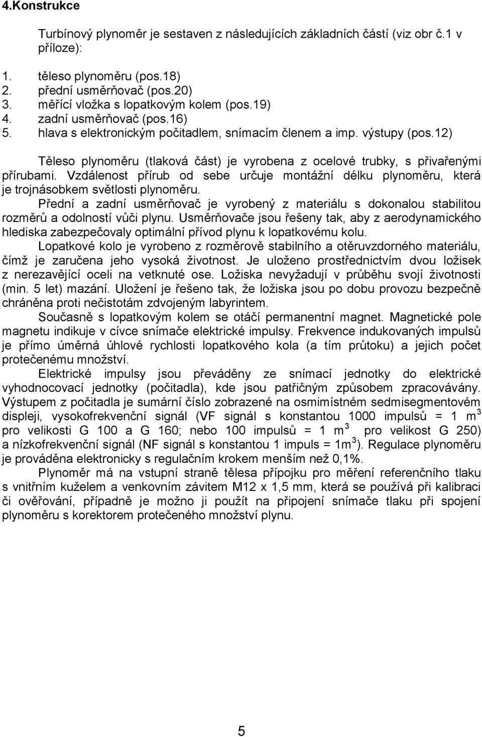 12) Těleso plynoměru (tlaková část) je vyrobena z ocelové trubky, s přivařenými přírubami. Vzdálenost přírub od sebe určuje montážní délku plynoměru, která je trojnásobkem světlosti plynoměru.