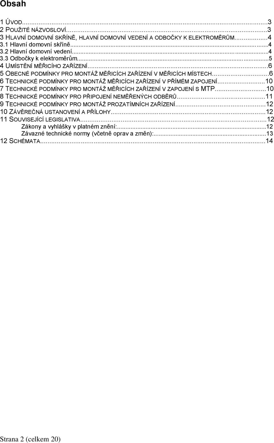 ..10 7 TECHNICKÉ PODMÍNKY PRO MONTÁŽ MĚŘICÍCH ZAŘÍZENÍ V ZAPOJENÍ S MTP...10 8 TECHNICKÉ PODMÍNKY PRO PŘIPOJENÍ NEMĚŘENÝCH ODBĚRŮ...11 9 TECHNICKÉ PODMÍNKY PRO MONTÁŽ PROZATÍMNÍCH ZAŘÍZENÍ.