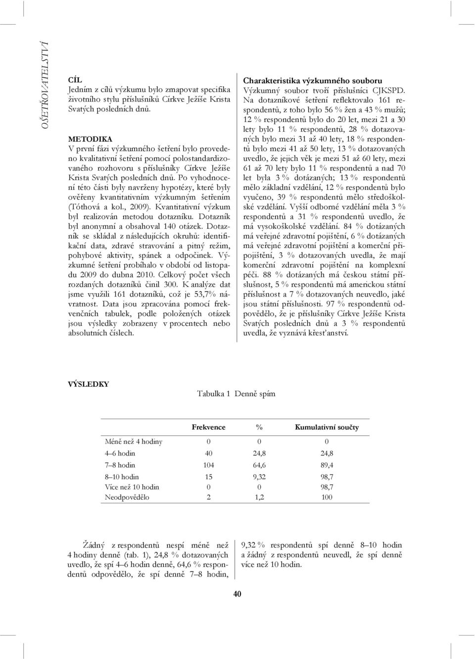 Po vyhodnocení této části byly navrženy hypotézy, které byly ověřeny kvantitativním výzkumným šetřením (Tóthová a kol., 2009). Kvantitativní výzkum byl realizován metodou dotazníku.