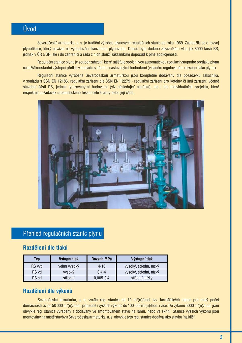 Regulaèní stanice plynu je soubor zaøízení, které zajišťuje spolehlivou automatickou regulaci vstupního pøetlaku plynu na nižší konstantní výstupní pøetlak v souladu s pøedem nastavenými hodnotami (v