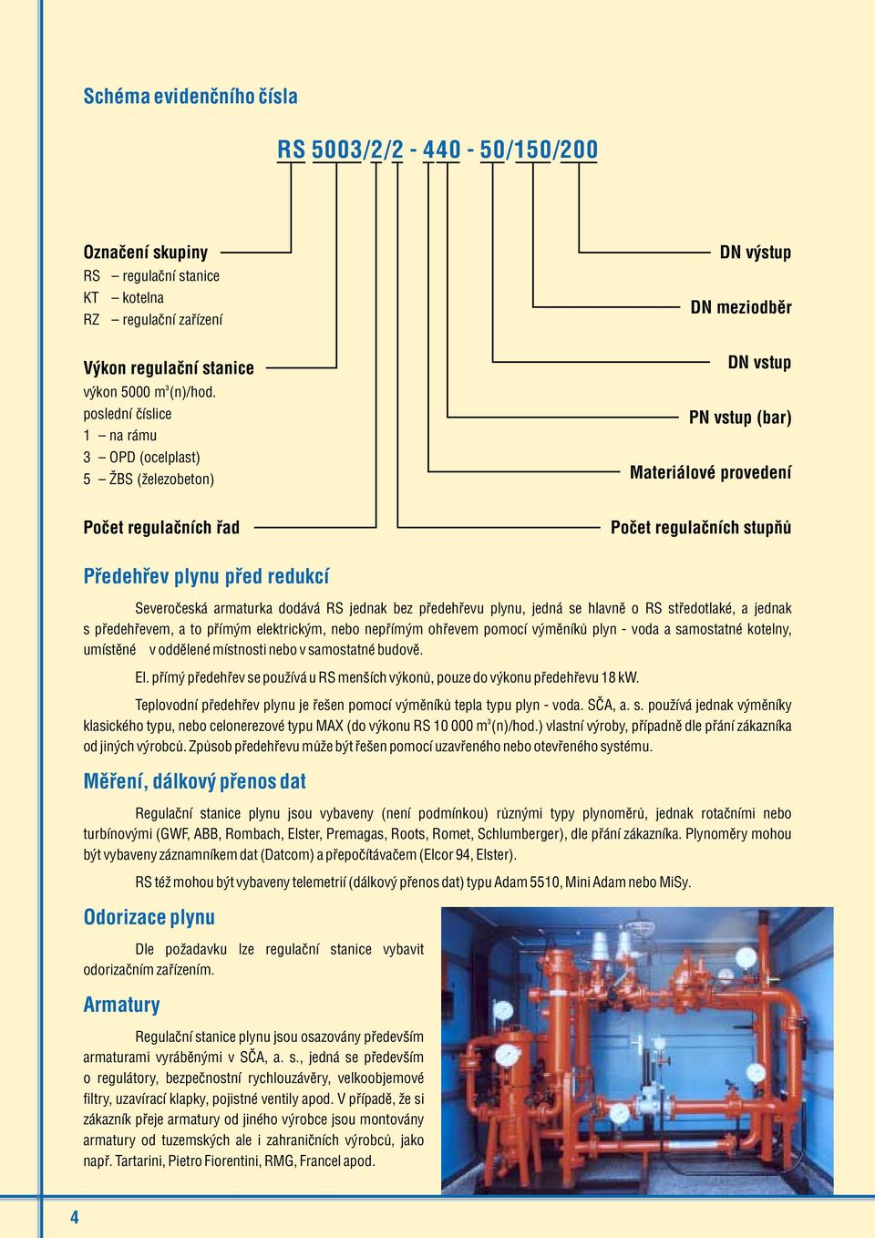 pøed redukcí Severoèeská armaturka dodává RS jednak bez pøedehøevu plynu, jedná se hlavnì o RS støedotlaké, a jednak s pøedehøevem, a to pøímým elektrickým, nebo nepøímým ohøevem pomocí výmìníkù plyn
