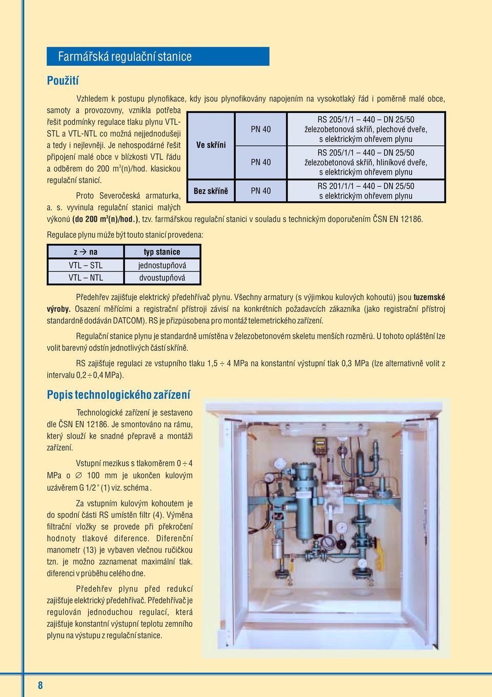 klasickou regulaèní stanicí. Proto Severoèeská armaturka, a. s. vyvinula regulaèní stanici malých 3 (do 200 m (n)/hod.) výkonù, tzv.