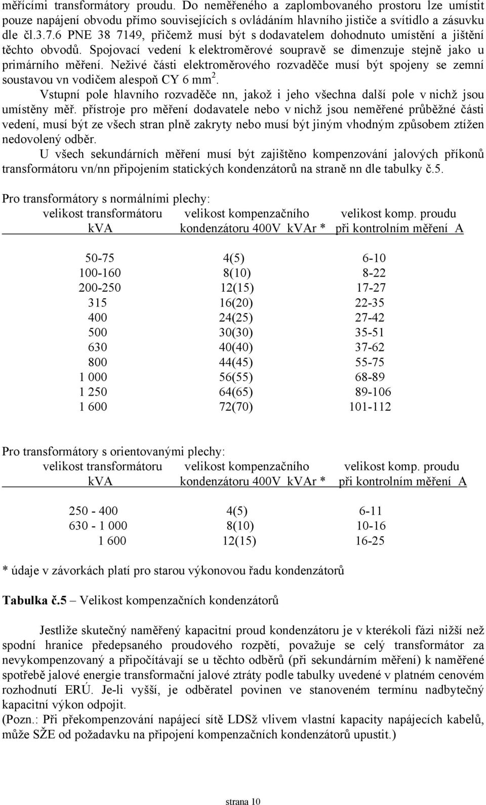 Neživé části elektroměrového rozvaděče musí být spojeny se zemní soustavou vn vodičem alespoň CY 6 mm 2. Vstupní pole hlavního rozvaděče nn, jakož i jeho všechna další pole v nichž jsou umístěny měř.