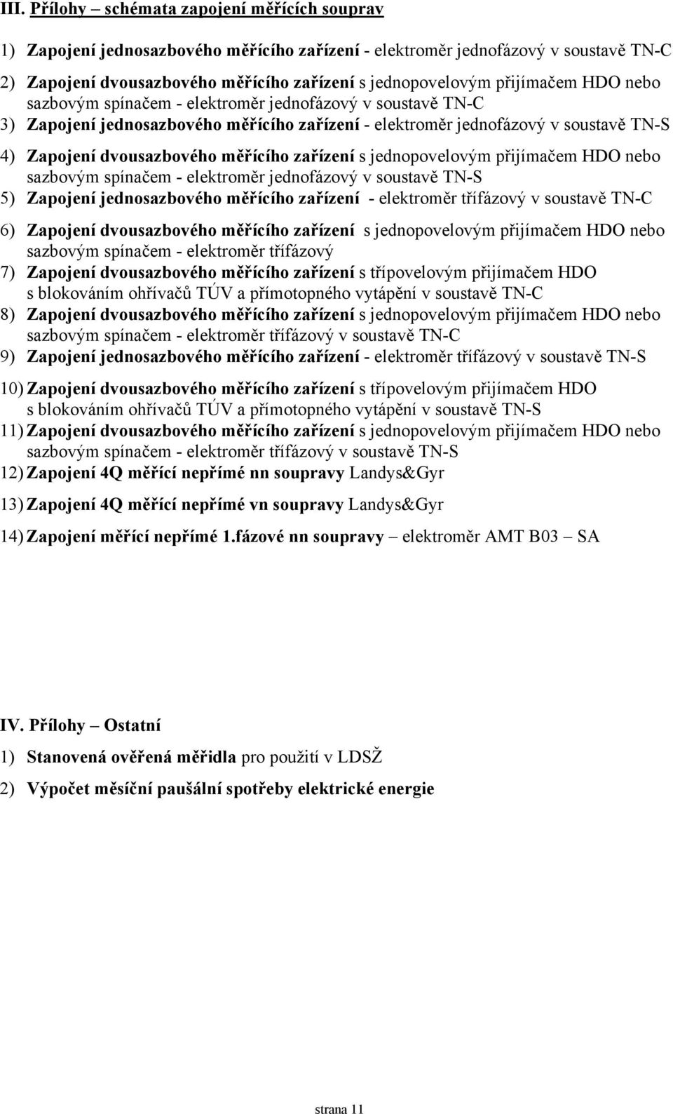 zařízení s jednopovelovým přijímačem HDO nebo sazbovým spínačem - elektroměr jednofázový v soustavě TN-S 5) Zapojení jednosazbového měřícího zařízení - elektroměr třífázový v soustavě TN-C 6)