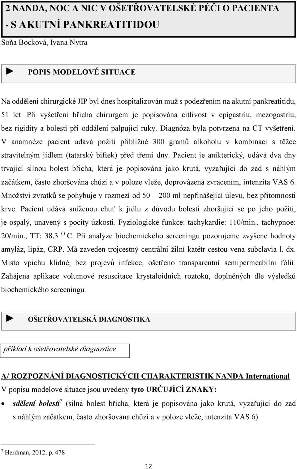 Diagnóza byla potvrzena na CT vyšetření. V anamnéze pacient udává požití přibližně 300 gramů alkoholu v kombinaci s těžce stravitelným jídlem (tatarský biftek) před třemi dny.