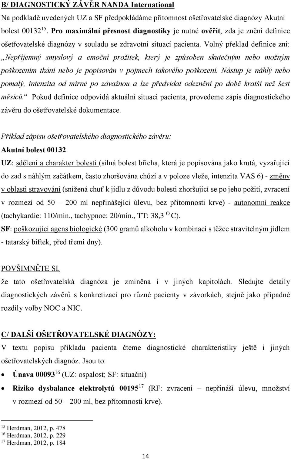 Volný překlad definice zní: Nepříjemný smyslový a emoční prožitek, který je způsoben skutečným nebo možným poškozením tkání nebo je popisován v pojmech takového poškození.