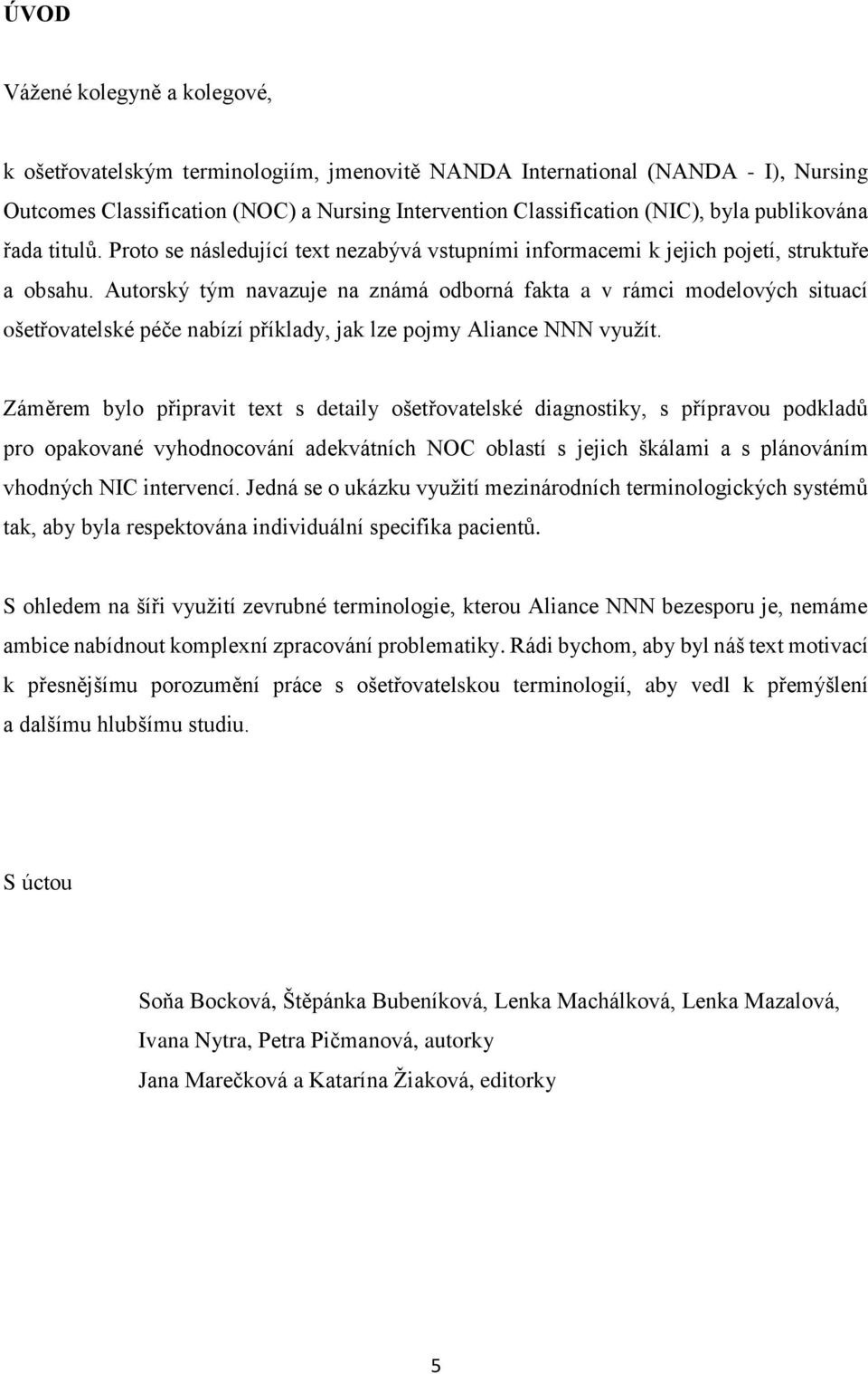 Autorský tým navazuje na známá odborná fakta a v rámci modelových situací ošetřovatelské péče nabízí příklady, jak lze pojmy Aliance NNN využít.