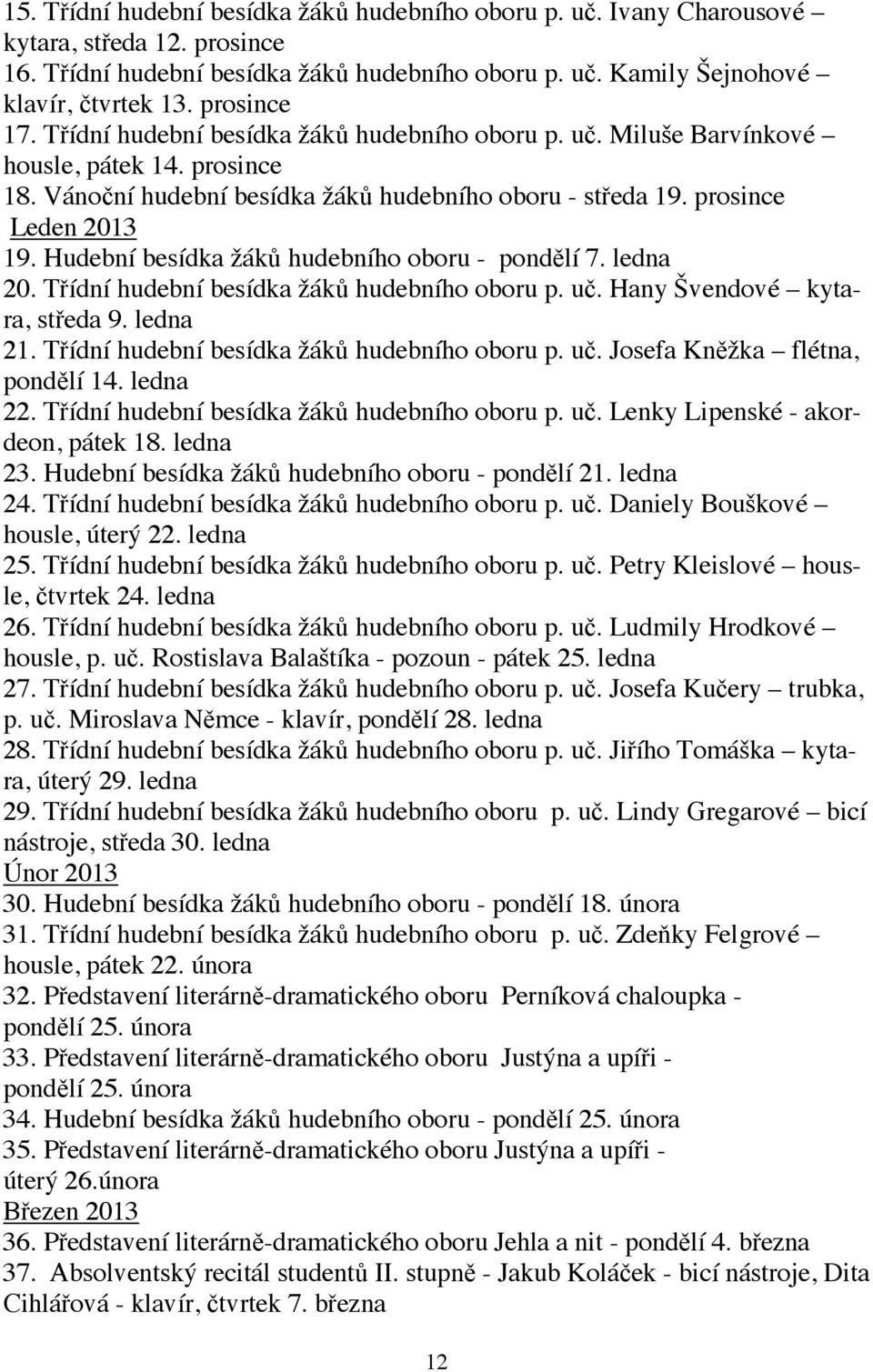 Hudební besídka žáků hudebního oboru - pondělí 7. ledna 20. Třídní hudební besídka žáků hudebního oboru p. uč. Hany Švendové kytara, středa 9. ledna 21. Třídní hudební besídka žáků hudebního oboru p. uč. Josefa Kněžka flétna, pondělí 14.