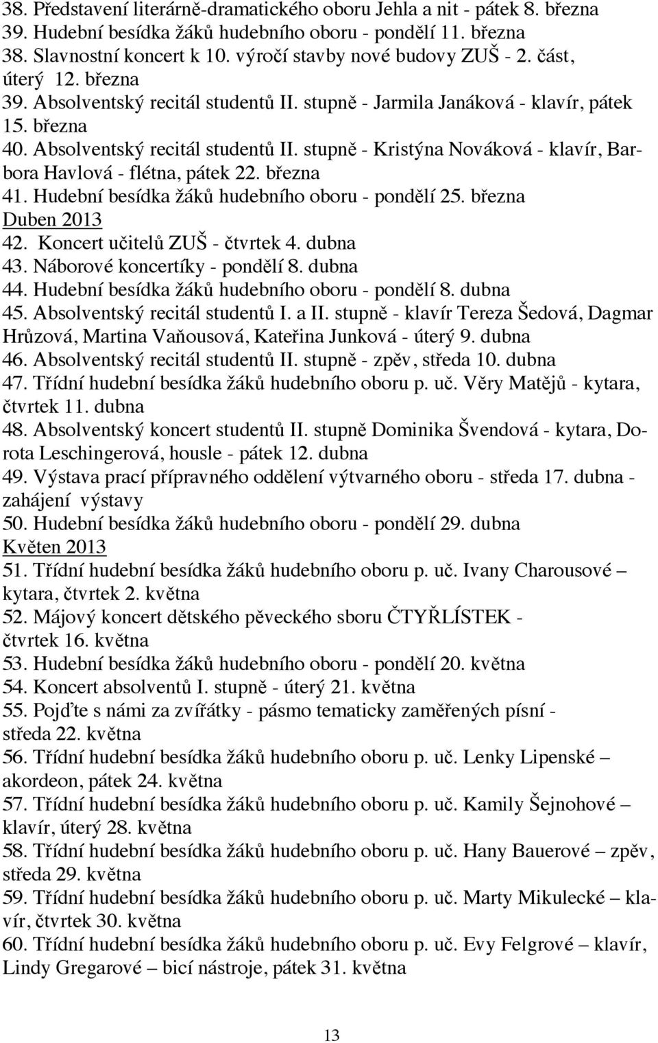 března 41. Hudební besídka žáků hudebního oboru - pondělí 25. března Duben 2013 42. Koncert učitelů ZUŠ - čtvrtek 4. dubna 43. Náborové koncertíky - pondělí 8. dubna 44.