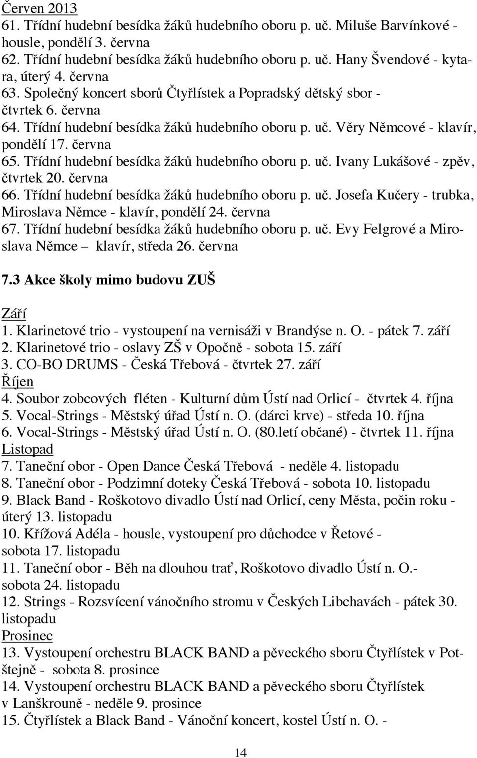 Třídní hudební besídka žáků hudebního oboru p. uč. Ivany Lukášové - zpěv, čtvrtek 20. června 66. Třídní hudební besídka žáků hudebního oboru p. uč. Josefa Kučery - trubka, Miroslava Němce - klavír, pondělí 24.