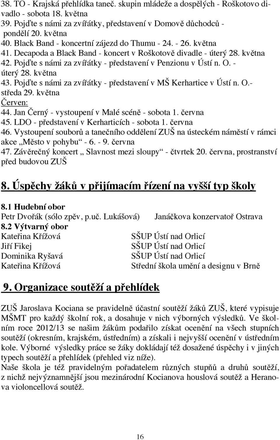 - úterý 28. května 43. Pojďte s námi za zvířátky - představení v MŠ Kerhartice v Ústí n. O.- středa 29. května Červen: 44. Jan Černý - vystoupení v Malé scéně - sobota 1. června 45.