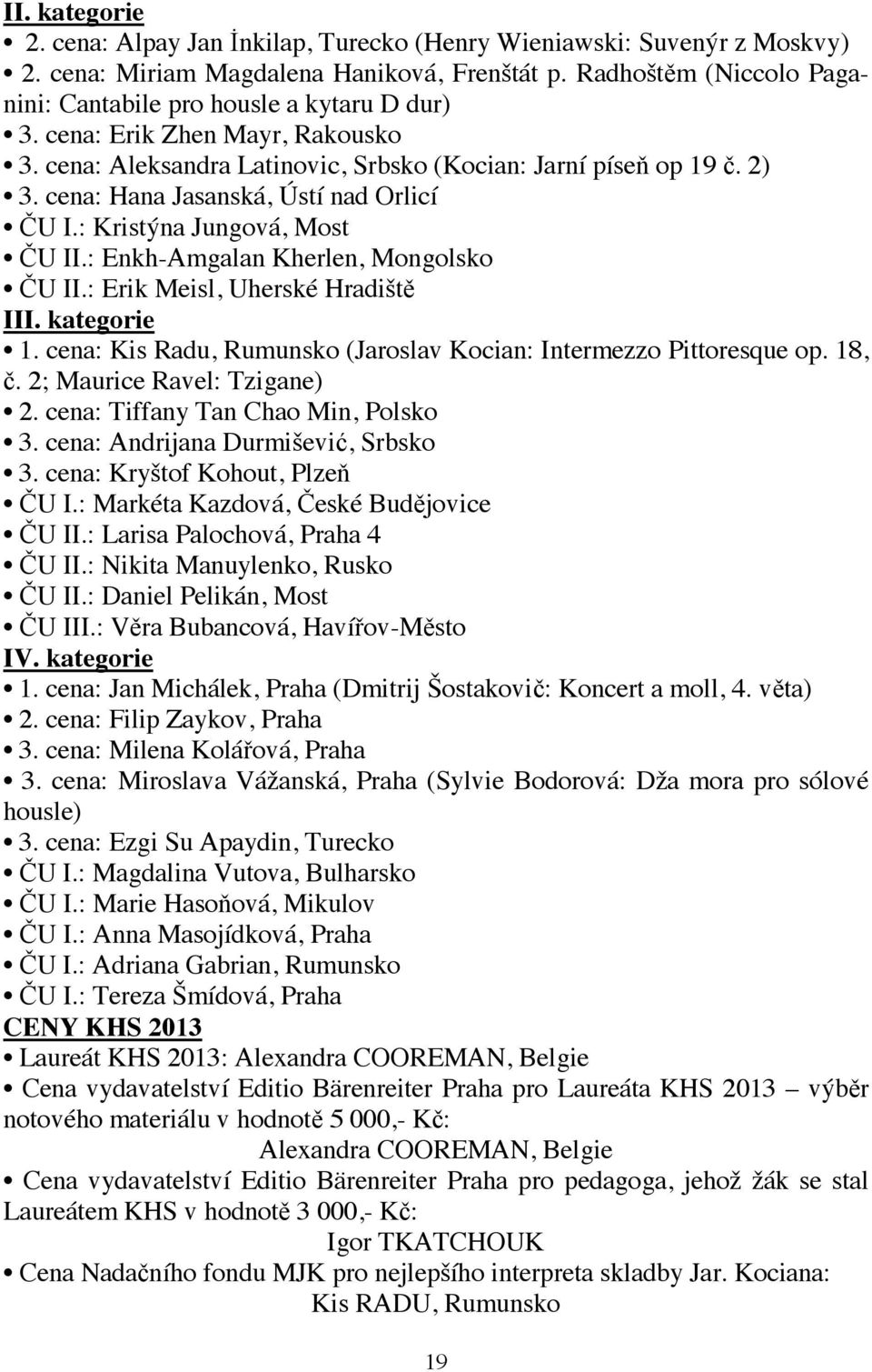 cena: Hana Jasanská, Ústí nad Orlicí ČU I.: Kristýna Jungová, Most ČU II.: Enkh-Amgalan Kherlen, Mongolsko ČU II.: Erik Meisl, Uherské Hradiště III. kategorie 1.