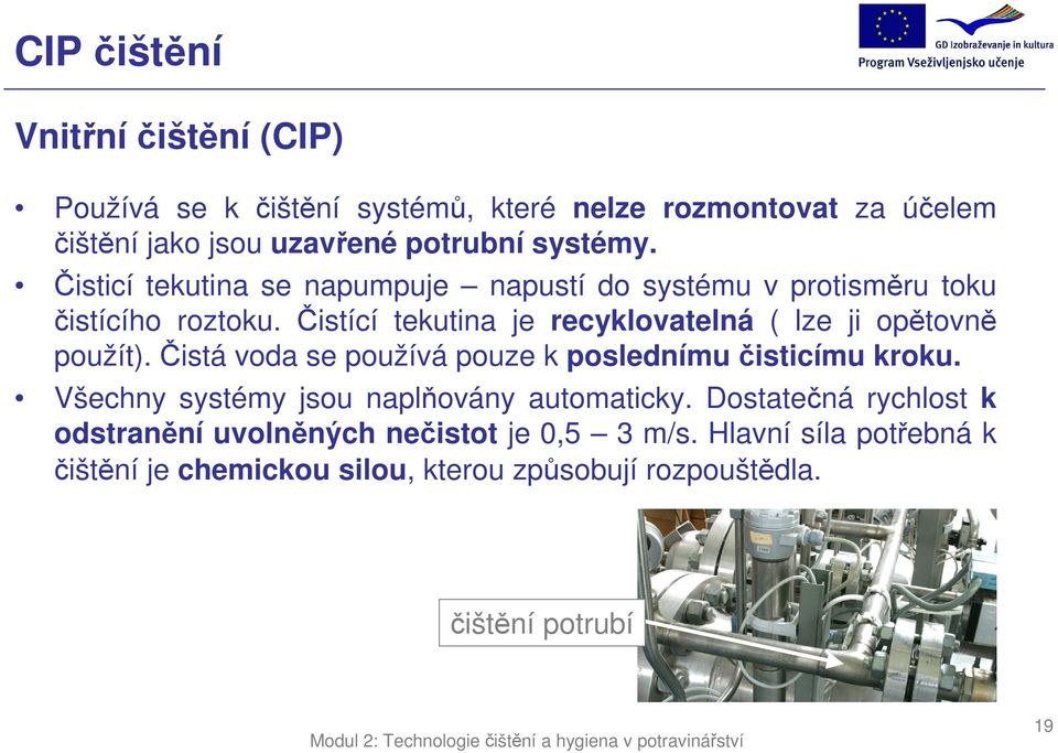 Čistící tekutina je recyklovatelná ( lze ji opětovně použít). Čistá voda se používá pouze k poslednímu čisticímu kroku.