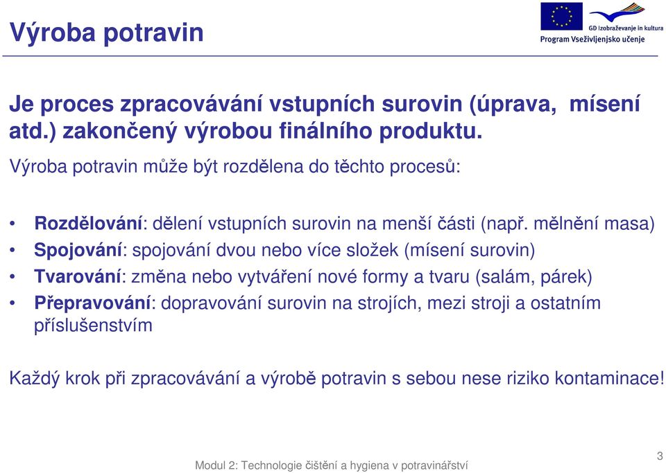 mělnění masa) Spojování: spojování dvou nebo více složek (mísení surovin) Tvarování: změna nebo vytváření nové formy a tvaru (salám,