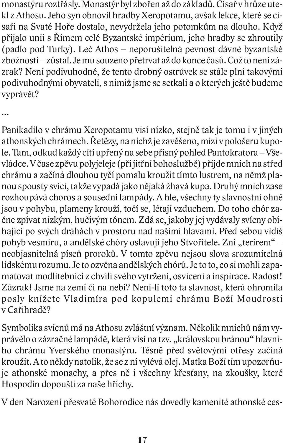 Kdy pøijalo unii s Øímem celé Byzantské impérium, jeho hradby se zhroutily (padlo pod Turky). Leè Athos neporušitelná pevnost dávné byzantské zbo nosti zùstal. Je mu souzeno pøetrvat a do konce èasù.