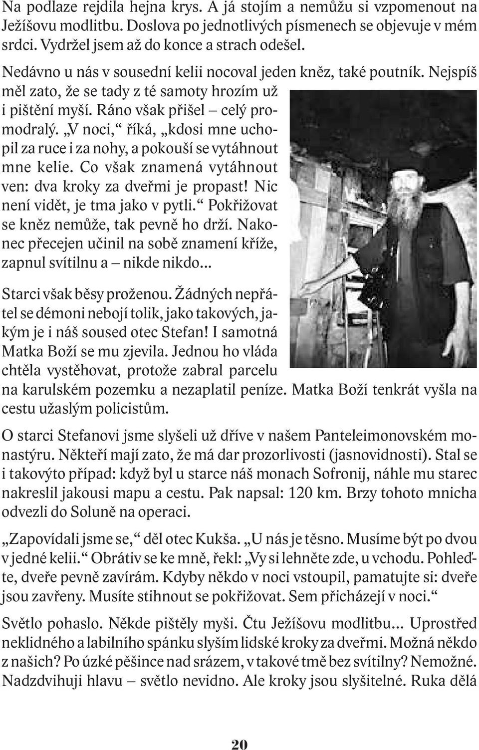 V noci, øíká, kdosi mne uchopil za ruce i za nohy, a pokouší se vytáhnout mne kelie. Co však znamená vytáhnout ven: dva kroky za dveømi je propast! Nic není vidìt, je tma jako v pytli.