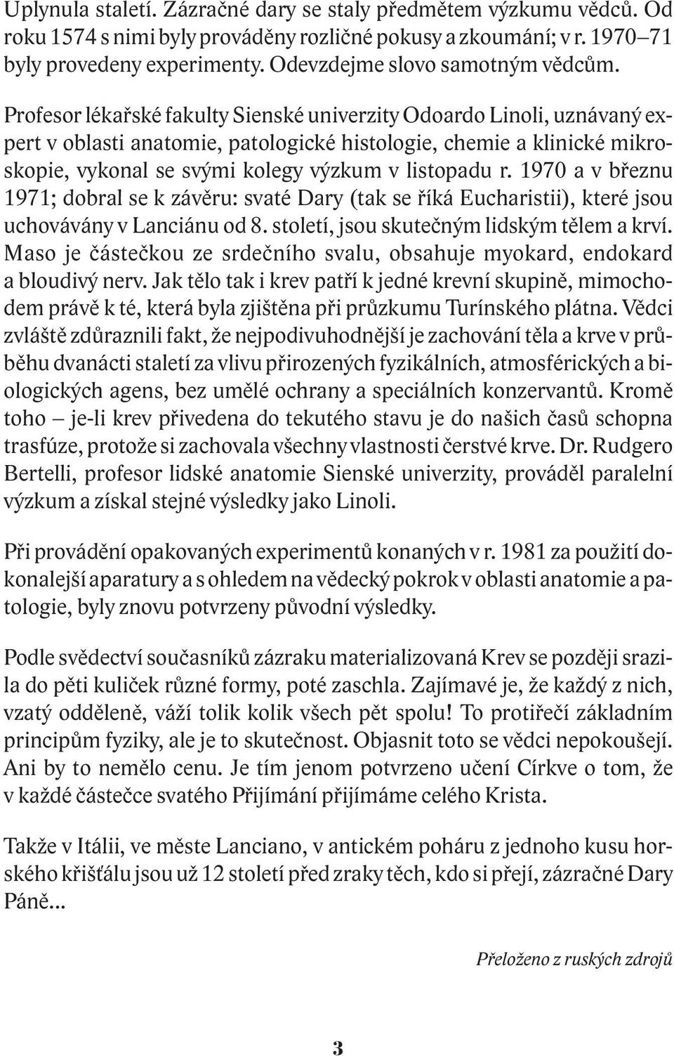 Profesor lékaøské fakulty Sienské univerzity Odoardo Linoli, uznávaný expert v oblasti anatomie, patologické histologie, chemie a klinické mikroskopie, vykonal se svými kolegy výzkum v listopadu r.