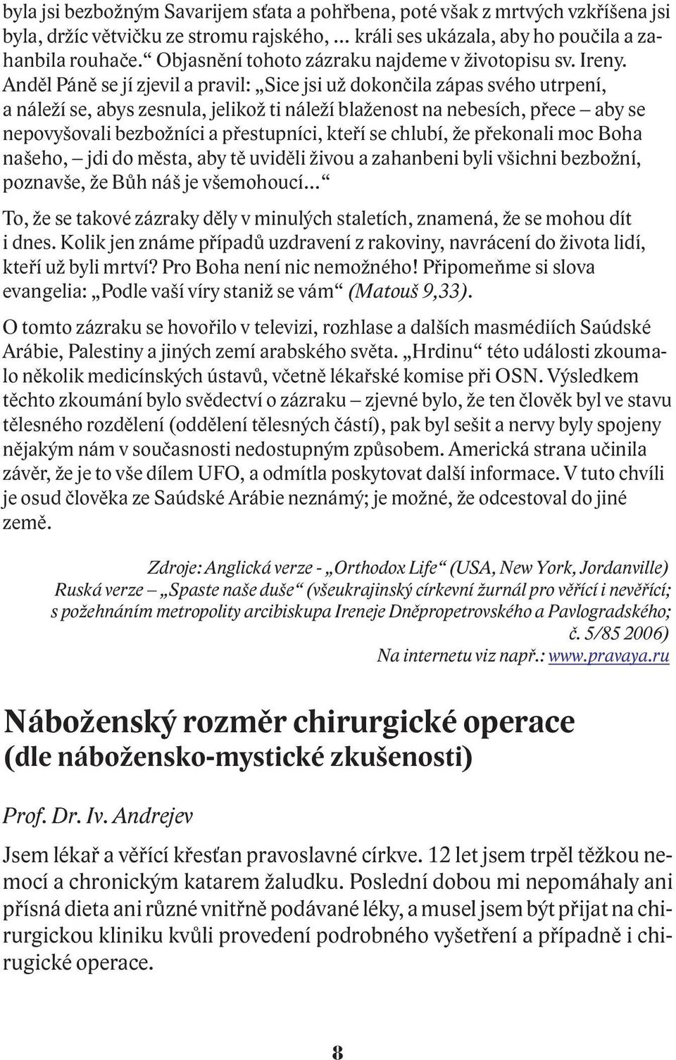 Andìl Pánì se jí zjevil a pravil: Sice jsi u dokonèila zápas svého utrpení, a nále í se, abys zesnula, jeliko ti nále í bla enost na nebesích, pøece aby se nepovyšovali bezbo níci a pøestupníci,