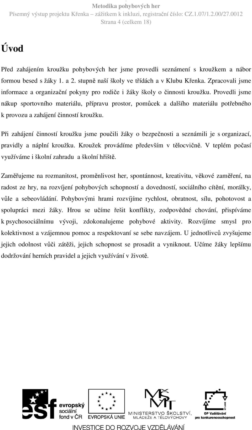 Provedli jsme nákup sportovního materiálu, přípravu prostor, pomůcek a dalšího materiálu potřebného k provozu a zahájení činností kroužku.