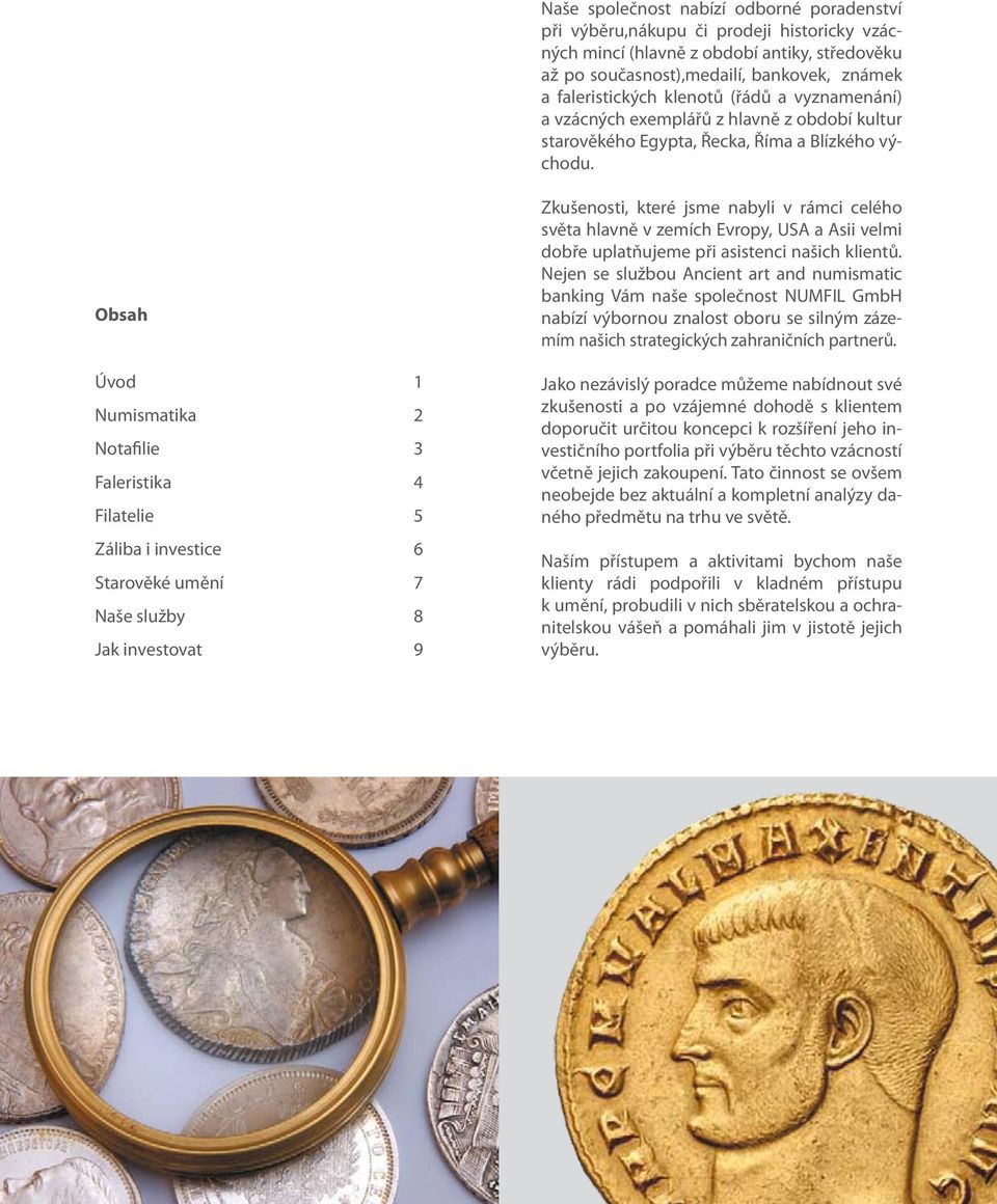 Obsah Úvod 1 Numismatika 2 Notafilie 3 Faleristika 4 Filatelie 5 Záliba i investice 6 Starověké umění 7 Naše služby 8 Jak investovat 9 Zkušenosti, které jsme nabyli v rámci celého světa hlavně v