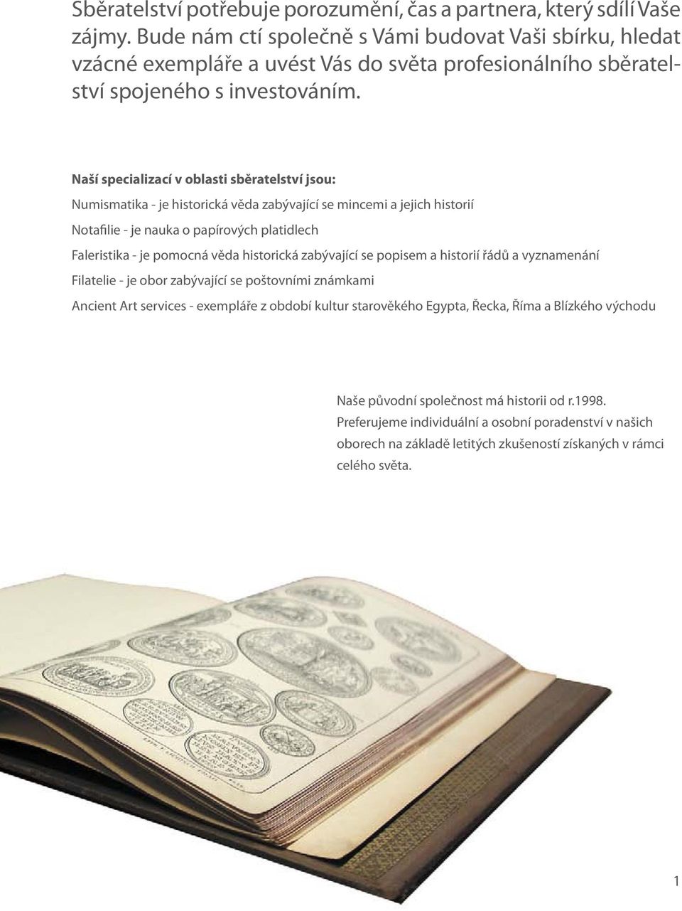 Naší specializací v oblasti sběratelství jsou: Numismatika - je historická věda zabývající se mincemi a jejich historií Notafilie - je nauka o papírových platidlech Faleristika - je pomocná věda