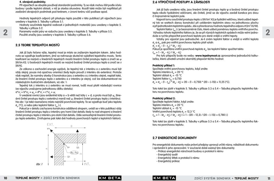 Hodnoty tepelných odporů při přestupu tepla použité v této publikací při výpočtech jsou uvedeny v kapitole 5. Tabulky v příloze 5.1.