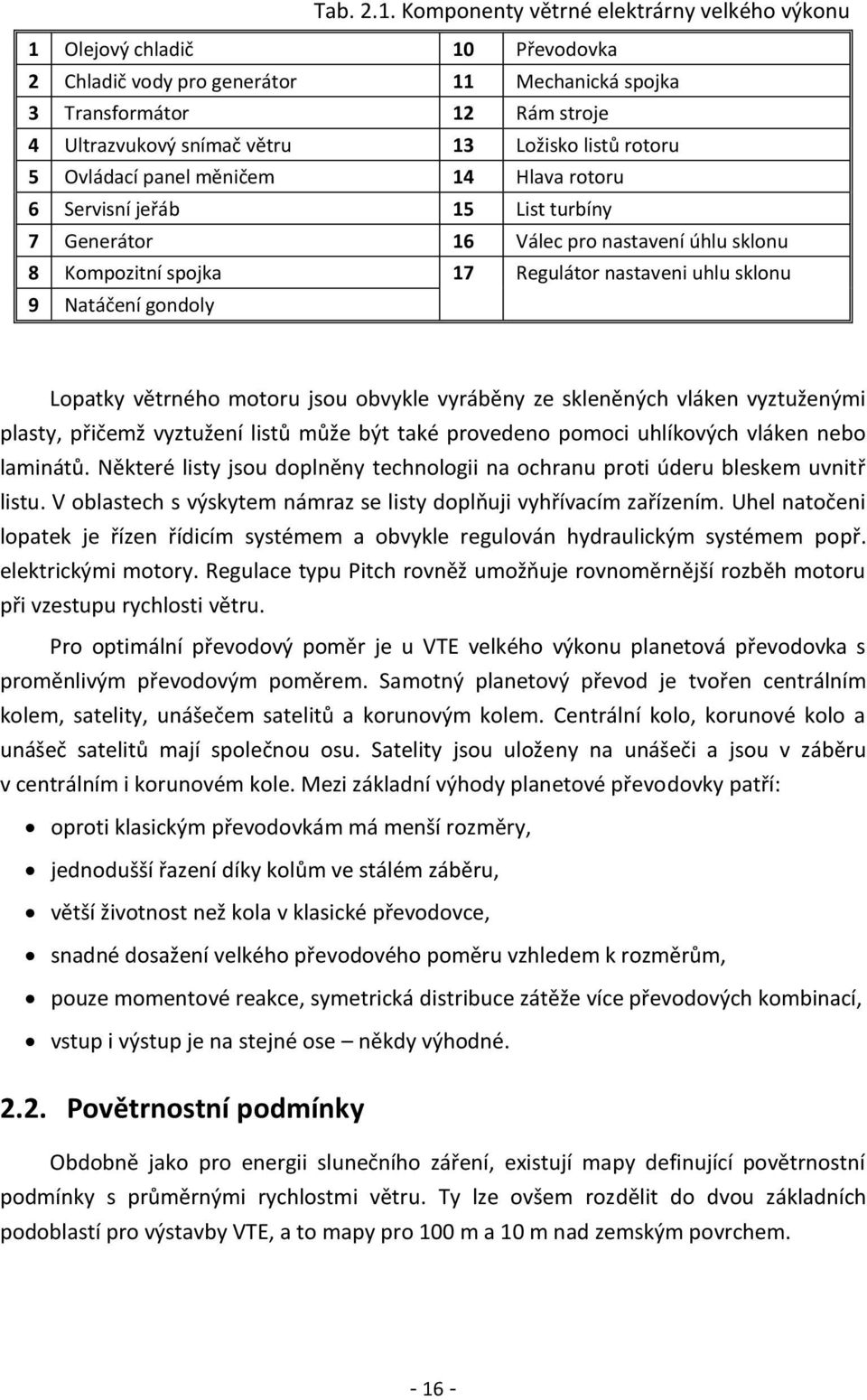 listů rotoru 5 Ovládací panel měničem 14 Hlava rotoru 6 Servisní jeřáb 15 List turbíny 7 Generátor 16 Válec pro nastavení úhlu sklonu 8 Kompozitní spojka 17 Regulátor nastaveni uhlu sklonu 9 Natáčení