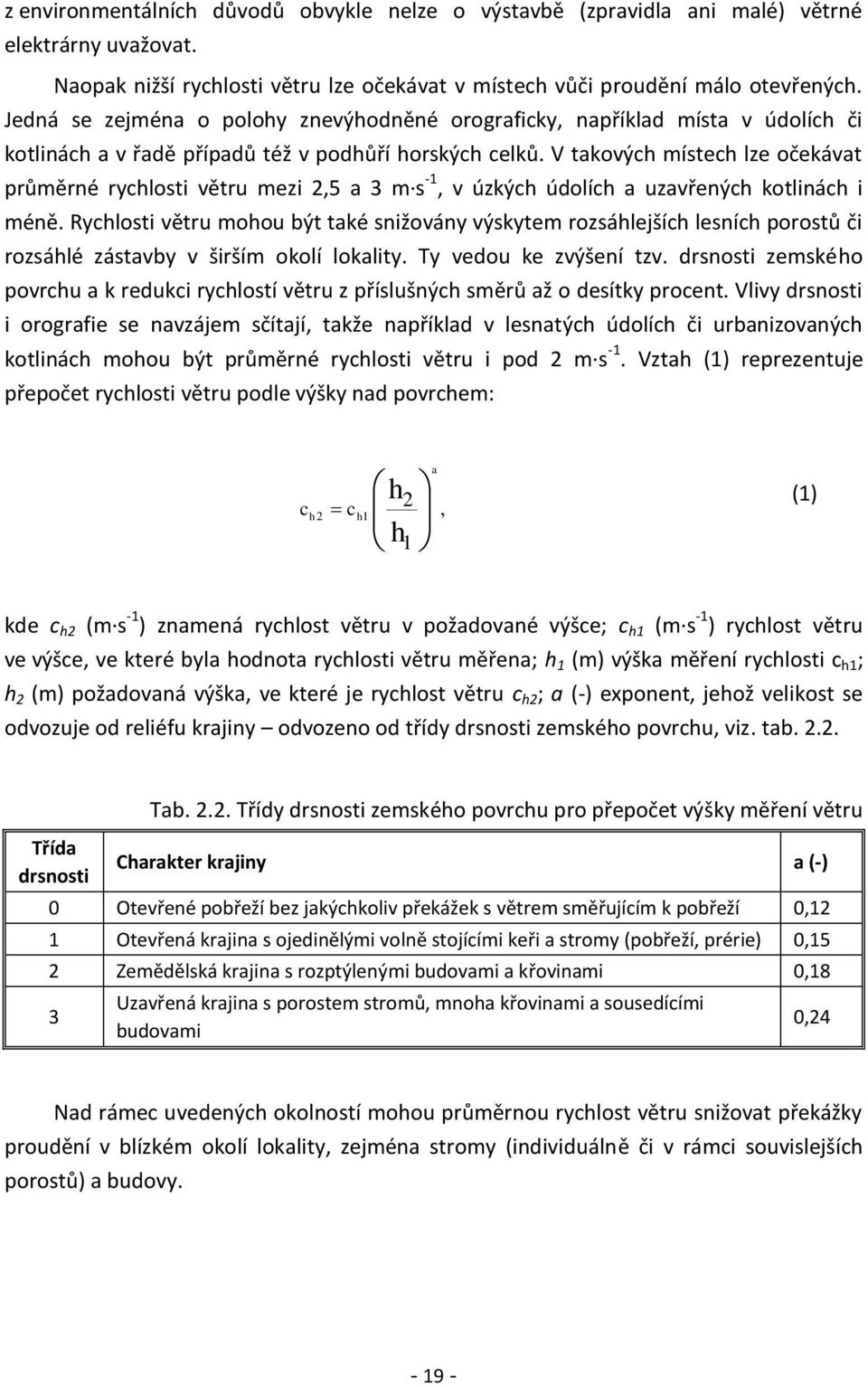 V takových místech lze očekávat průměrné rychlosti větru mezi 2,5 a 3 m s -1, v úzkých údolích a uzavřených kotlinách i méně.