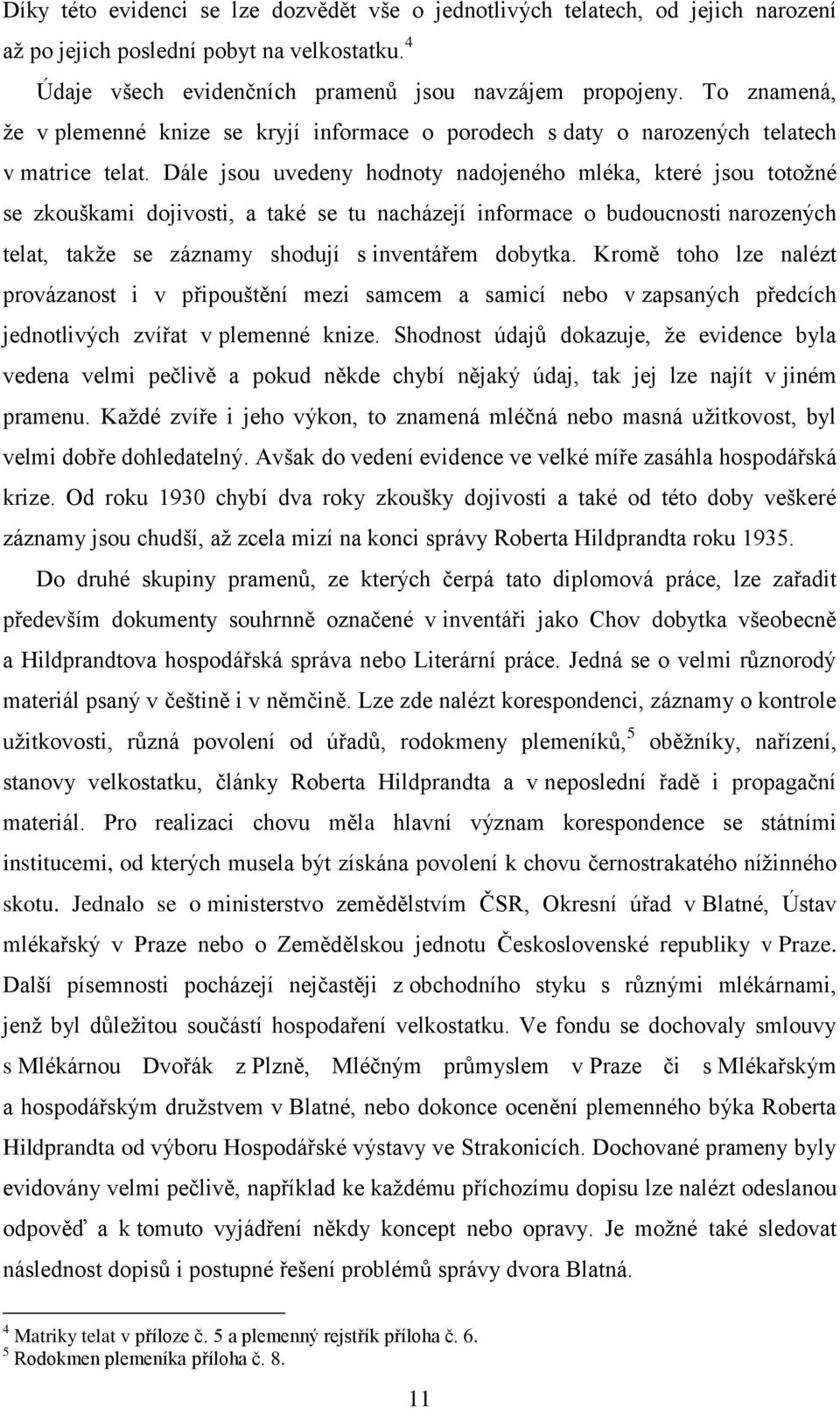 Dále jsou uvedeny hodnoty nadojeného mléka, které jsou totoţné se zkouškami dojivosti, a také se tu nacházejí informace o budoucnosti narozených telat, takţe se záznamy shodují s inventářem dobytka.