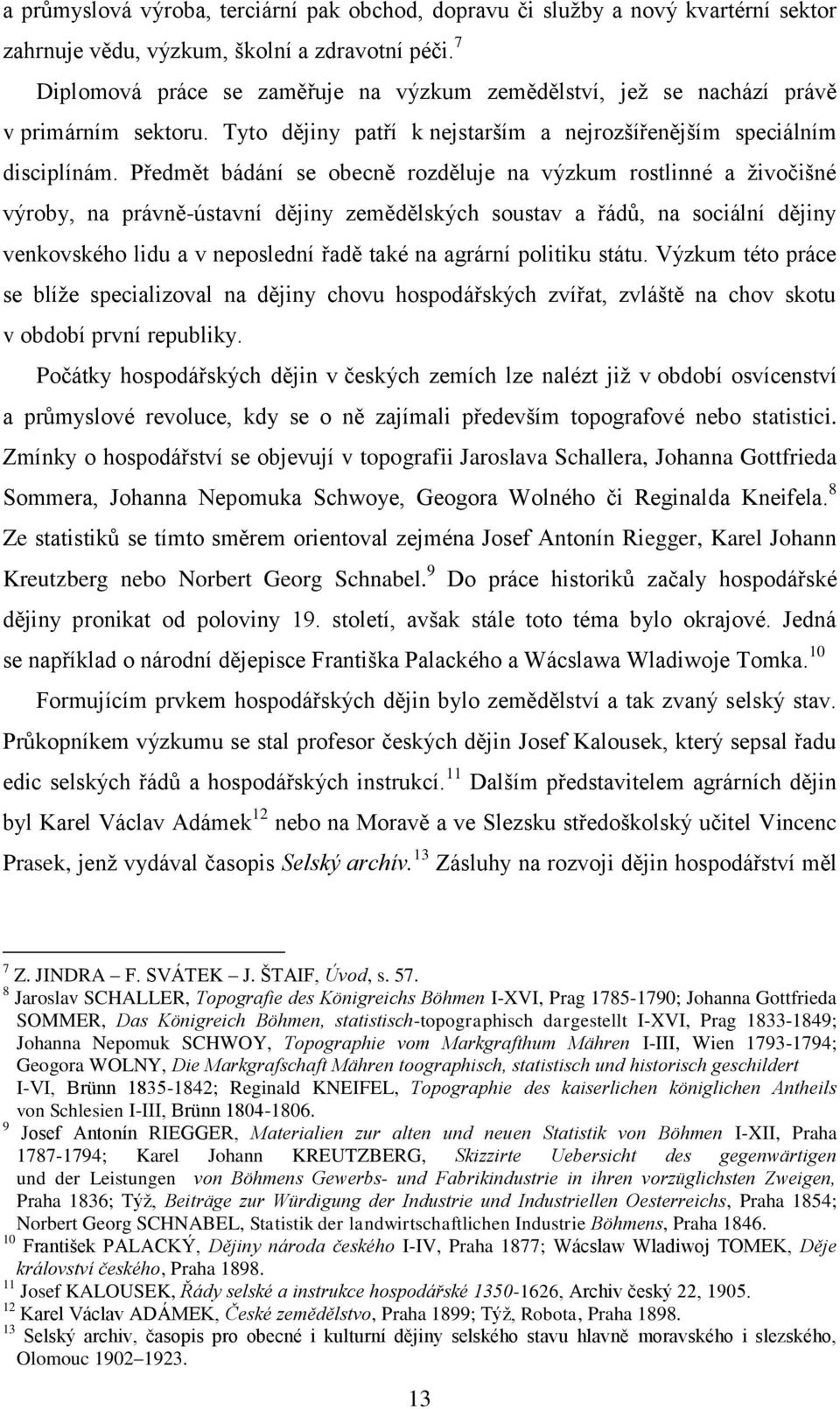 Předmět bádání se obecně rozděluje na výzkum rostlinné a ţivočišné výroby, na právně-ústavní dějiny zemědělských soustav a řádŧ, na sociální dějiny venkovského lidu a v neposlední řadě také na