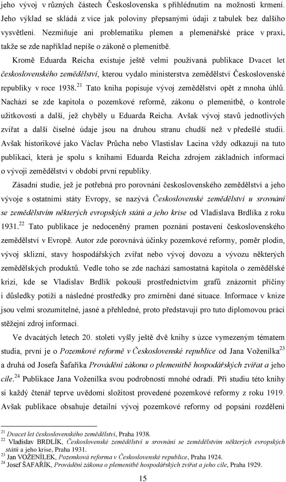 Kromě Eduarda Reicha existuje ještě velmi pouţívaná publikace Dvacet let československého zemědělství, kterou vydalo ministerstva zemědělství Československé republiky v roce 1938.