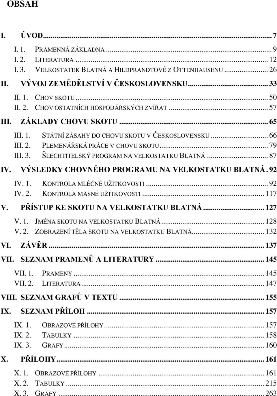 ŠLECHTITELSKÝ PROGRAM NA VELKOSTATKU BLATNÁ... 87 IV. VÝSLEDKY CHOVNÉHO PROGRAMU NA VELKOSTATKU BLATNÁ. 92 IV. 1. KONTROLA MLÉČNÉ UŢITKOVOSTI... 92 IV. 2. KONTROLA MASNÉ UŢITKOVOSTI... 117 V.