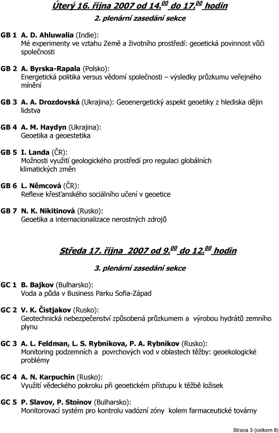 Byrska-Rapala (Polsko): Energetická politika versus vědomí společnosti výsledky průzkumu veřejného mínění GB 3 A. A. Drozdovská (Ukrajina): Geoenergetický aspekt geoetiky z hlediska dějin lidstva GB 4 A.