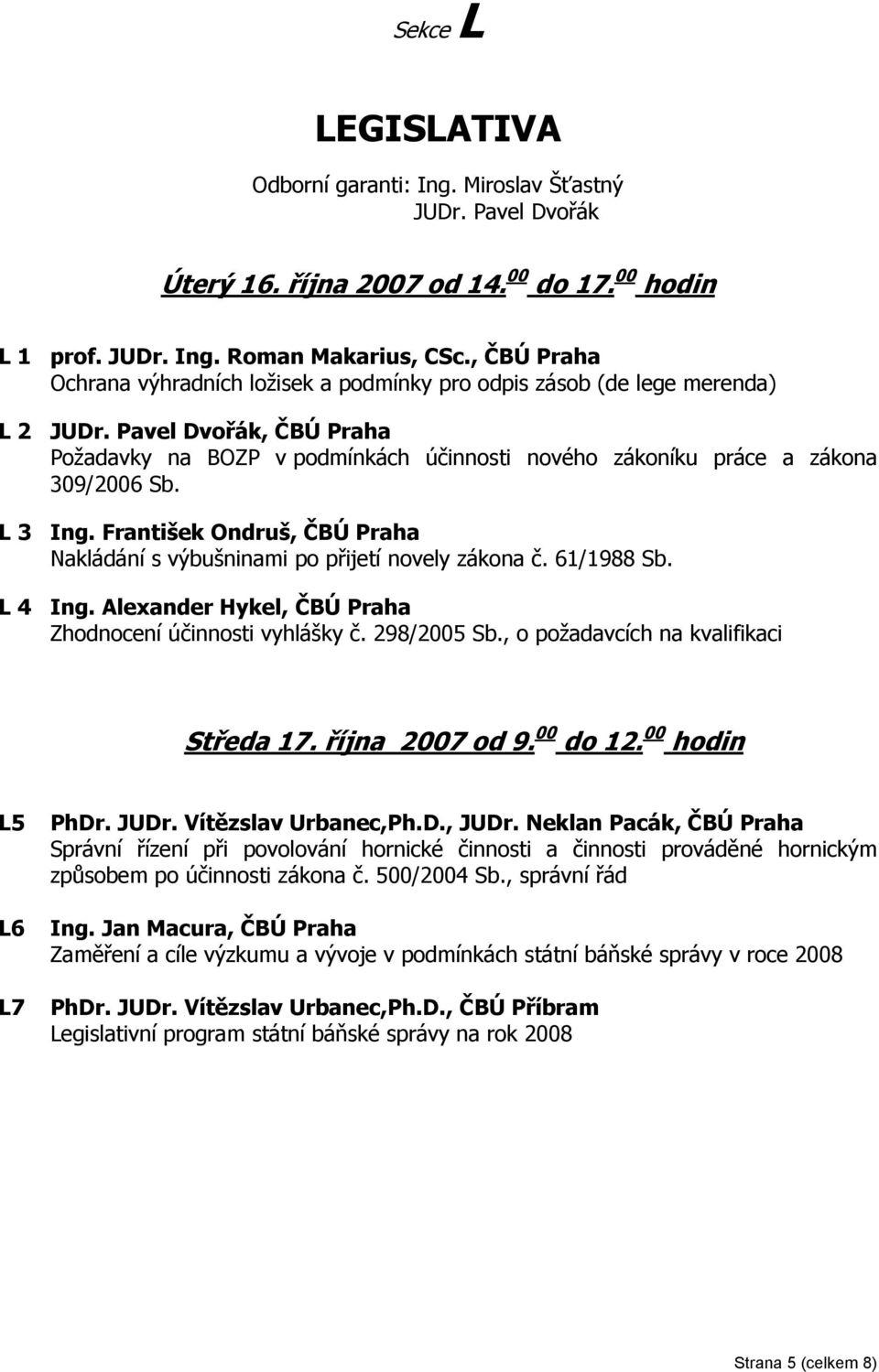 Pavel Dvořák, ČBÚ Praha Požadavky na BOZP v podmínkách účinnosti nového zákoníku práce a zákona 309/2006 Sb. L 3 Ing. František Ondruš, ČBÚ Praha Nakládání s výbušninami po přijetí novely zákona č.