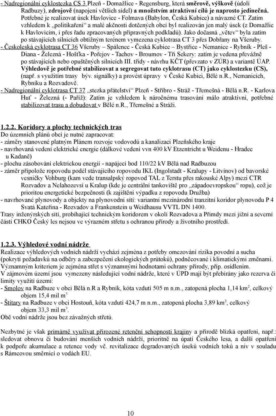 Zatím vzhledem k politikaření a malé akčnosti dotčených obcí byl realizován jen malý úsek (z Domažlic k Havlovicím, i přes řadu zpracovaných přípravných podkladů).