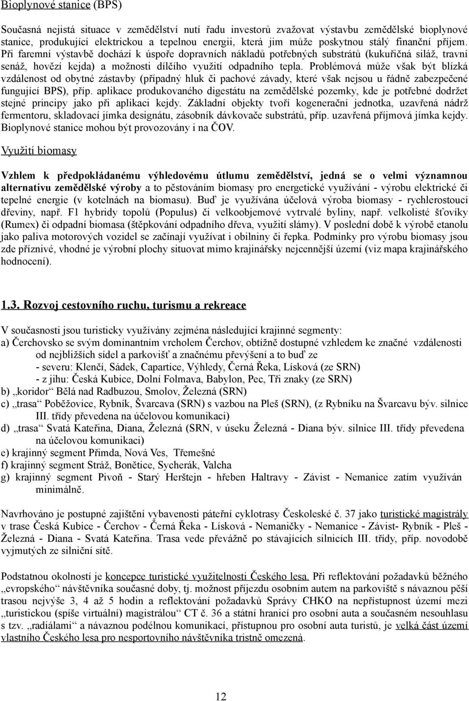 Problémová může však být blízká vzdálenost od obytné zástavby (případný hluk či pachové závady, které však nejsou u řádně zabezpečené fungující BPS), příp.