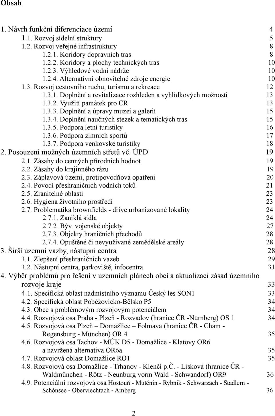 3.3. Doplnění a úpravy muzeí a galerií 15 1.3.4. Doplnění naučných stezek a tematických tras 15 1.3.5. Podpora letní turistiky 16 1.3.6. Podpora zimních sportů 17 1.3.7. Podpora venkovské turistiky 18 2.