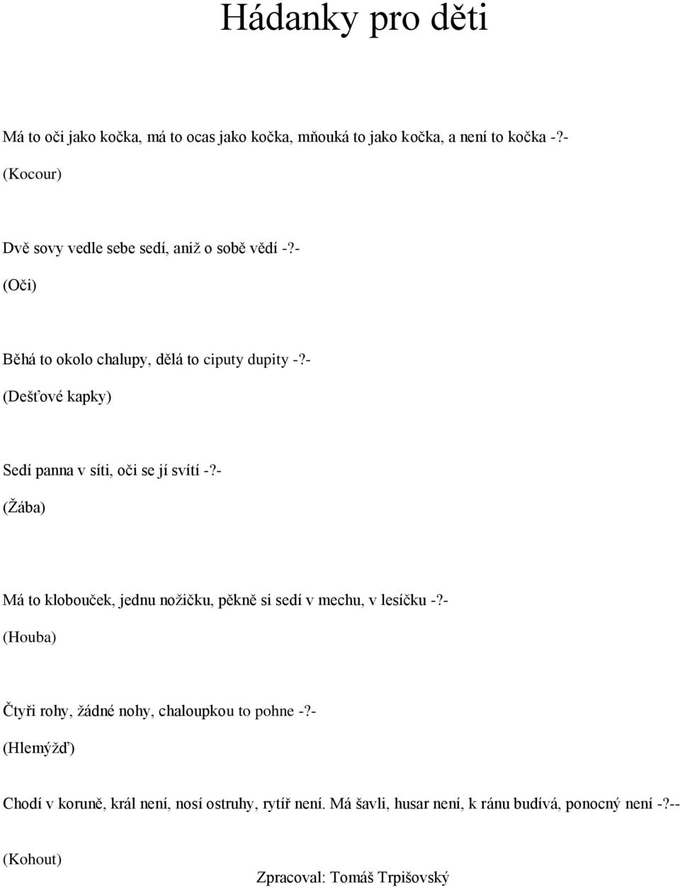 - (Dešťové kapky) Sedí panna v síti, oči se jí svítí -?- (Žába) Má to klobouček, jednu nožičku, pěkně si sedí v mechu, v lesíčku -?