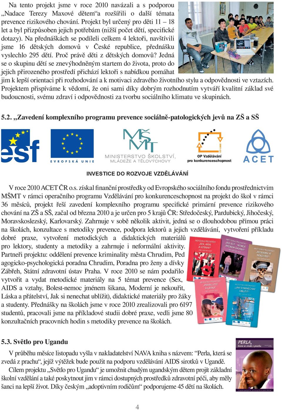 Na přednáškách se podíleli celkem 4 lektoři, navštívili jsme 16 dětských domovů v České republice, přednášku vyslechlo 295 dětí. Proč právě děti z dětských domovů?