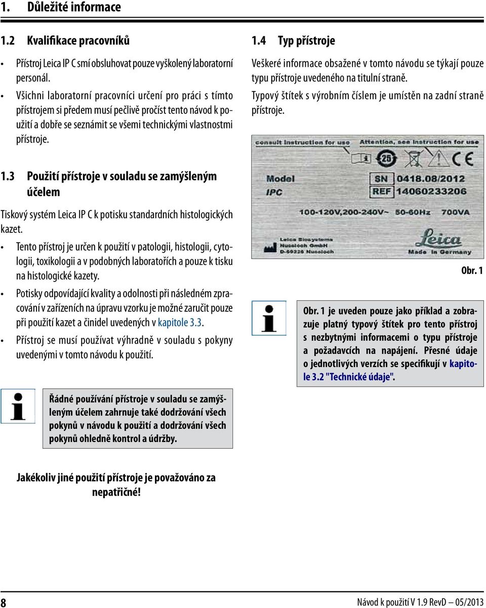 4 Typ přístroje Veškeré informace obsažené v tomto návodu se týkají pouze typu přístroje uvedeného na titulní straně. Typový štítek s výrobním číslem je umístěn na zadní straně přístroje. 1.