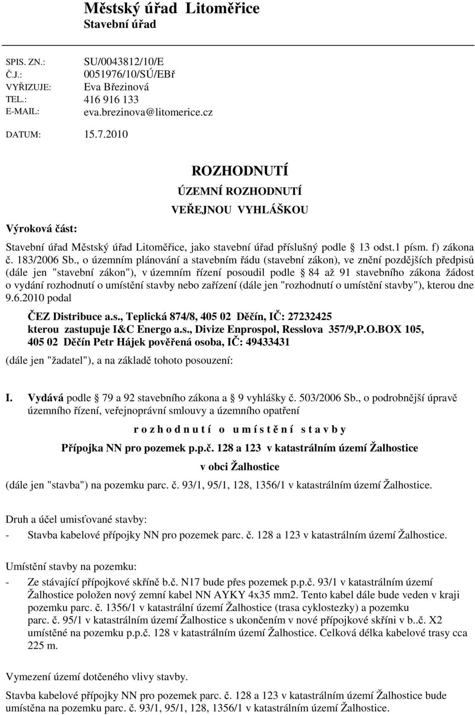 2010 Výroková část: ROZHODNUTÍ ÚZEMNÍ ROZHODNUTÍ VEŘEJNOU VYHLÁŠKOU Stavební úřad Městský úřad Litoměřice, jako stavební úřad příslušný podle 13 odst.1 písm. f) zákona č. 183/2006 Sb.