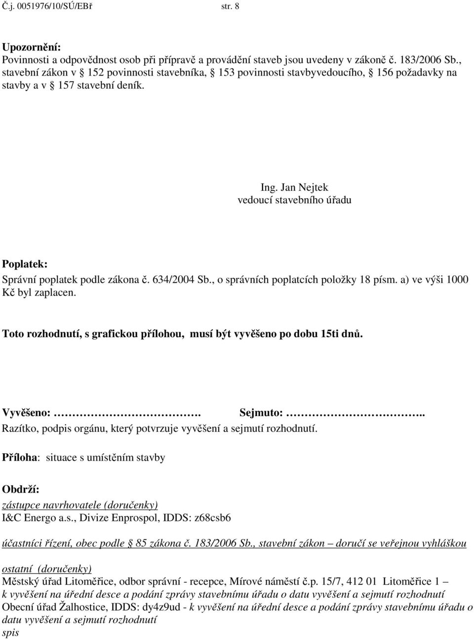 Jan Nejtek vedoucí stavebního úřadu Poplatek: Správní poplatek podle zákona č. 634/2004 Sb., o správních poplatcích položky 18 písm. a) ve výši 1000 Kč byl zaplacen.